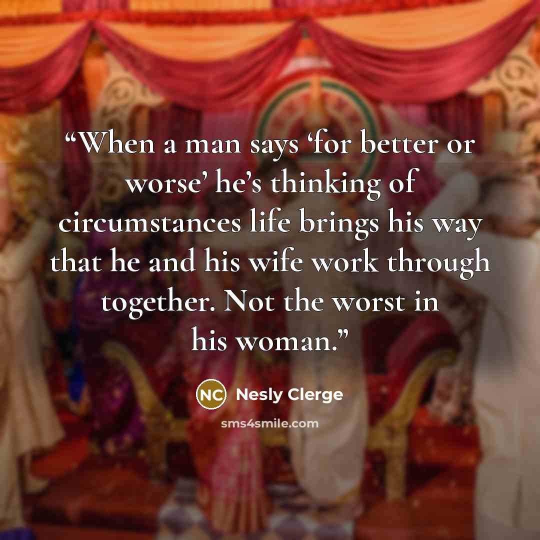 “When a man says ‘for better or worse’ he’s thinking of circumstances life brings his way that he and his wife work through together. Not the worst in his woman.” quote by Nesly Clerge