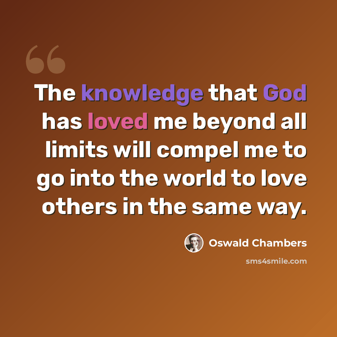 “The knowledge that God has loved me beyond all limits will compel me to go into the world to love others in the same way.” quote by Oswald Chambers