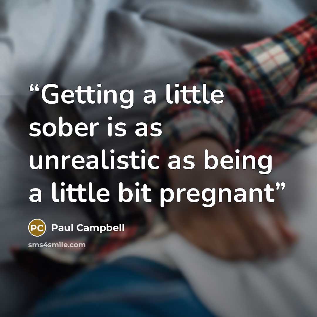 “Getting a little sober is as unrealistic as being a little bit pregnant” quote by Paul Campbell
