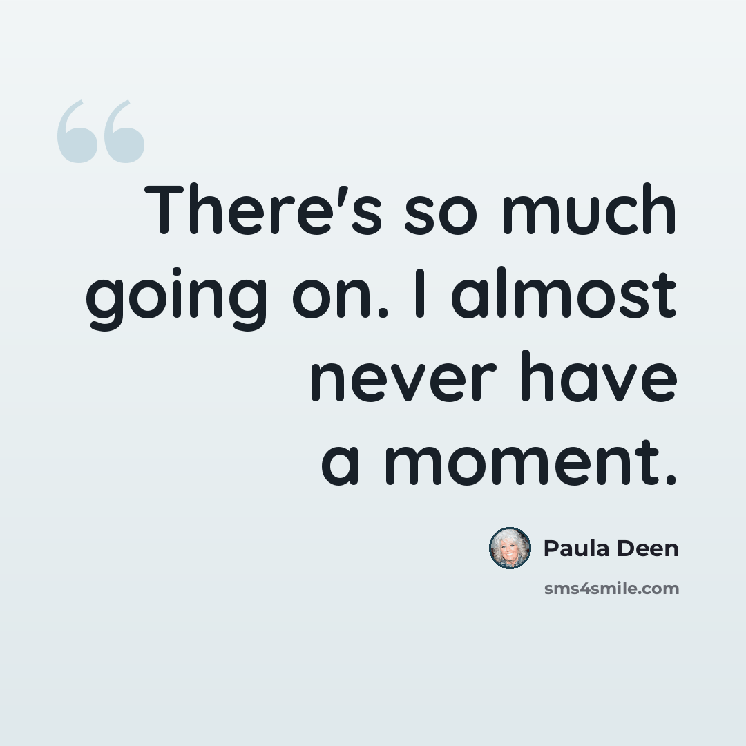 “There's so much going on. I almost never have a moment.” quote by Paula Deen