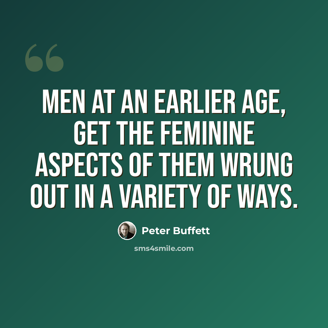 “Men at an earlier age, get the feminine aspects of them wrung out in a variety of ways.” quote by Peter Buffett