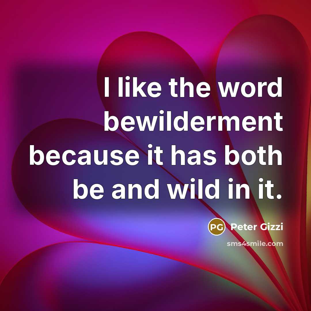 “I like the word bewilderment because it has both be and wild in it.” quote by Peter Gizzi