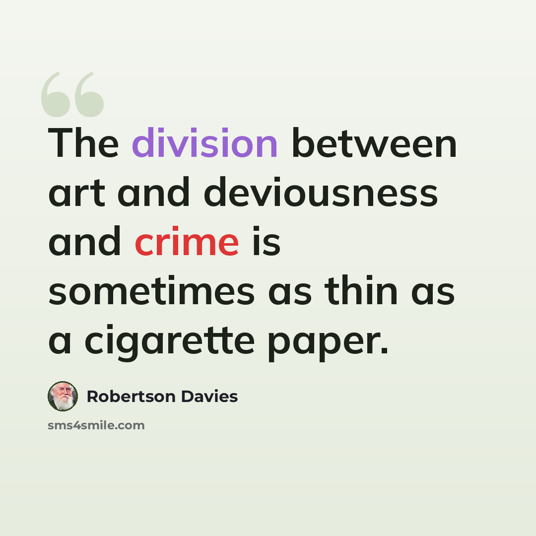 “The division between art and deviousness and crime is sometimes as thin as a cigarette paper.” quote by Robertson Davies