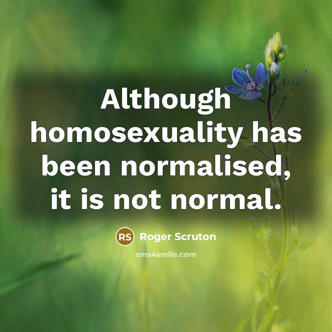 “Although homosexuality has been normalised, it is not normal.” quote by Roger Scruton