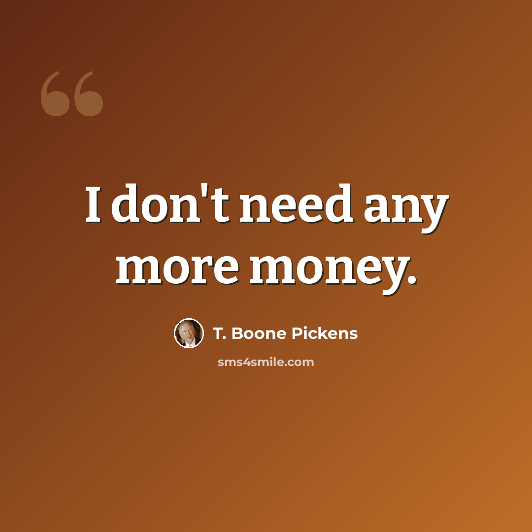 “I don't need any more money.” quote by T. Boone Pickens