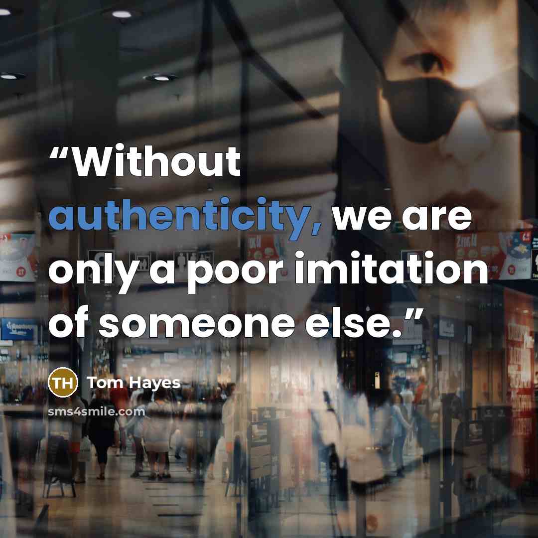 “Without authenticity, we are only a poor imitation of someone else.” quote by Tom Hayes