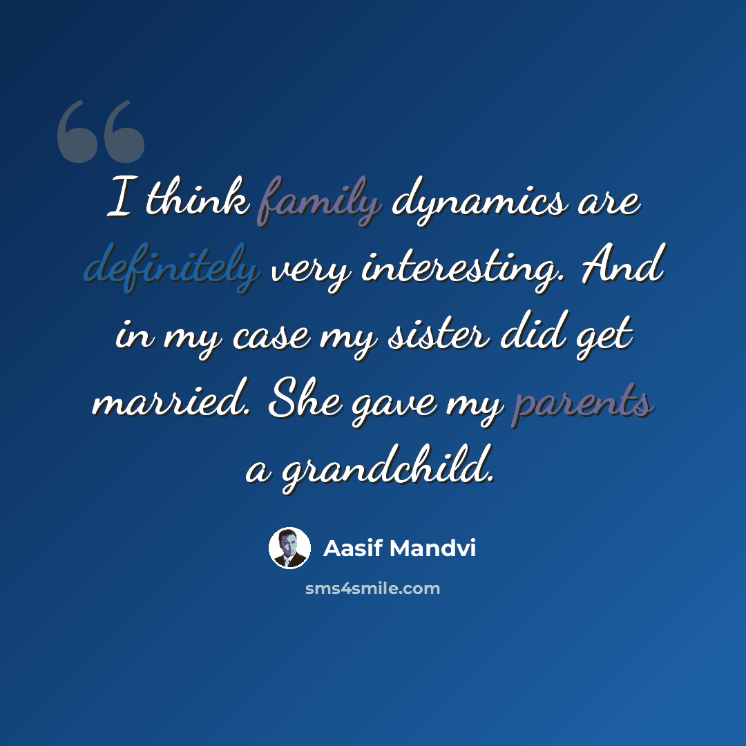 “I think family dynamics are definitely very interesting. And in my case my sister did get married. She gave my parents a grandchild.” quote by Aasif Mandvi