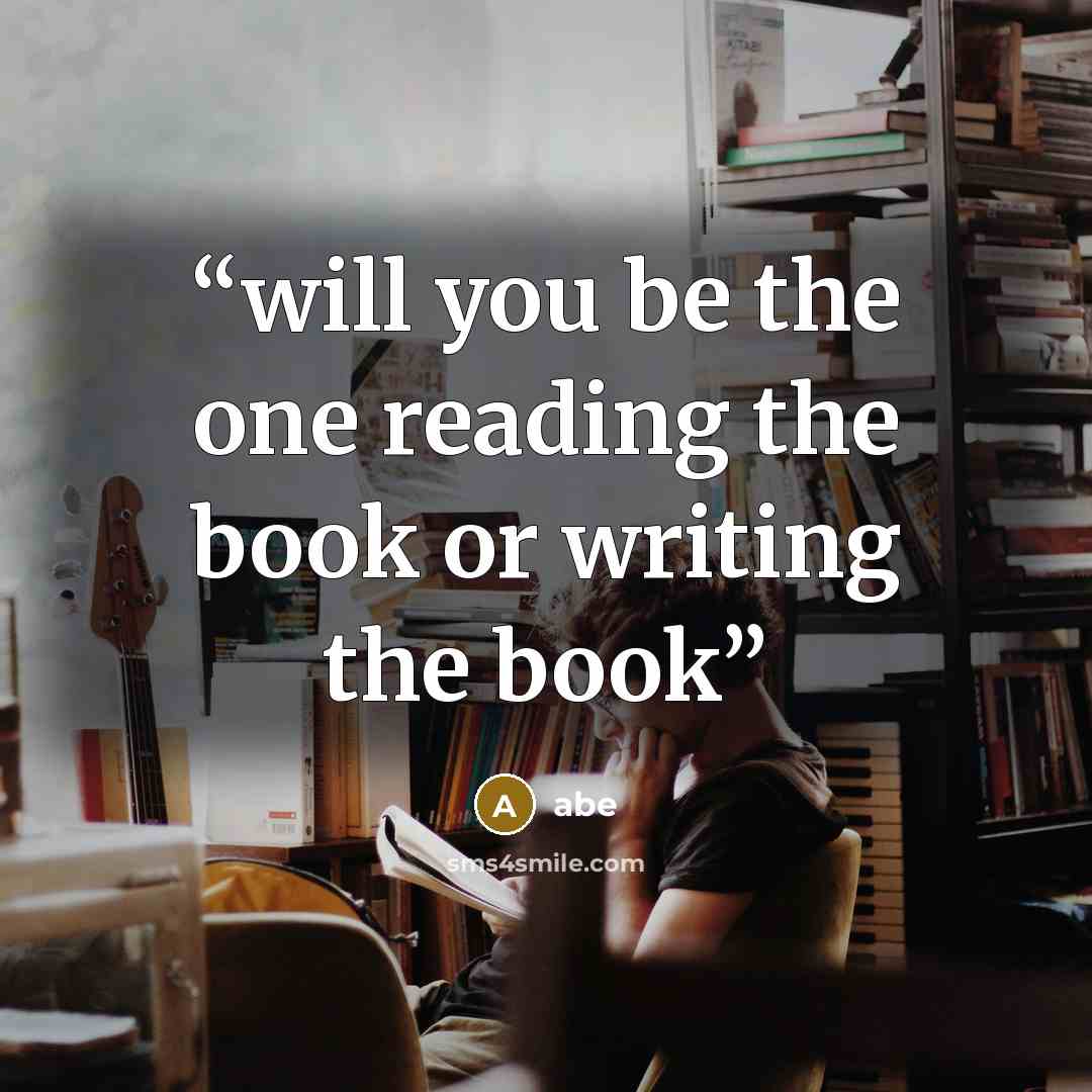 “will you be the one reading the book or writing the book” quote by Abe