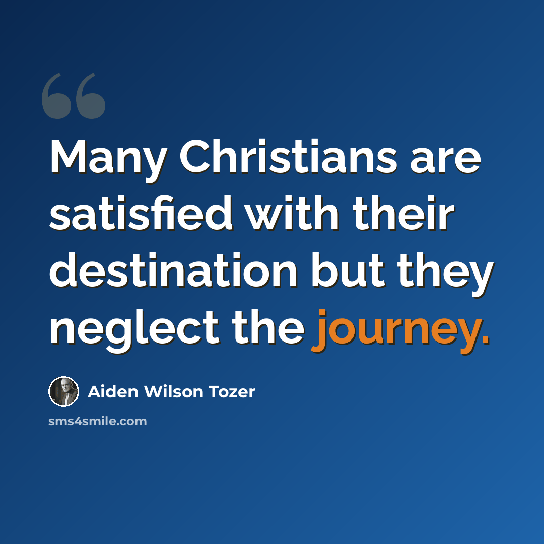 “Many Christians are satisfied with their destination but they neglect the journey.” quote by Aiden Wilson Tozer