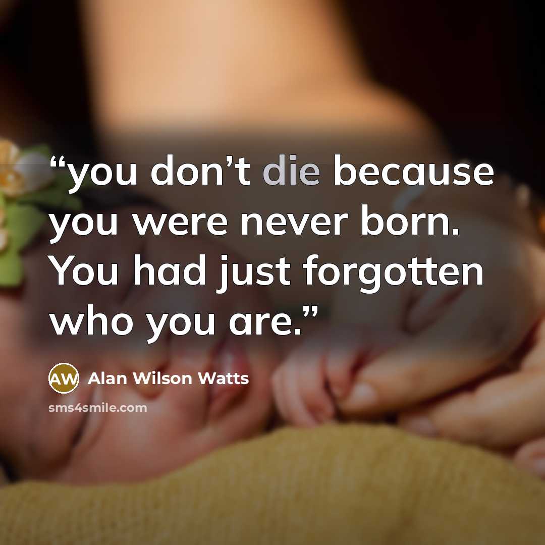 “you don’t die because you were never born. You had just forgotten who you are.” quote by Alan Wilson Watts