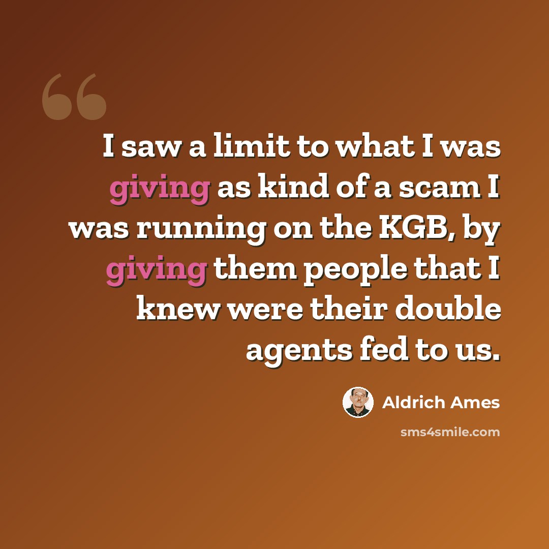 “I saw a limit to what I was giving as kind of a scam I was running on the KGB, by giving them people that I knew were their double agents fed to us.” quote by Aldrich Ames