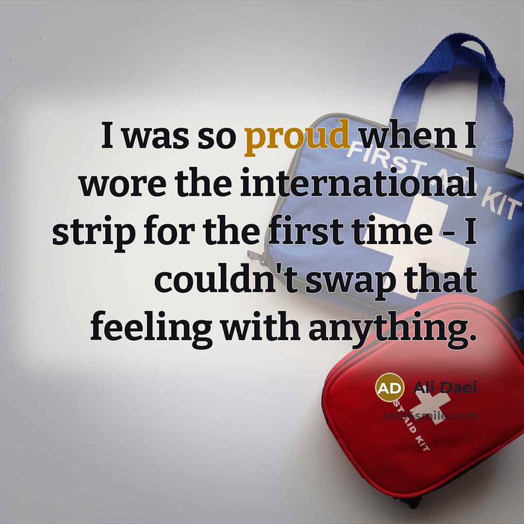 “I was so proud when I wore the international strip for the first time - I couldn't swap that feeling with anything.” quote by Ali Daei