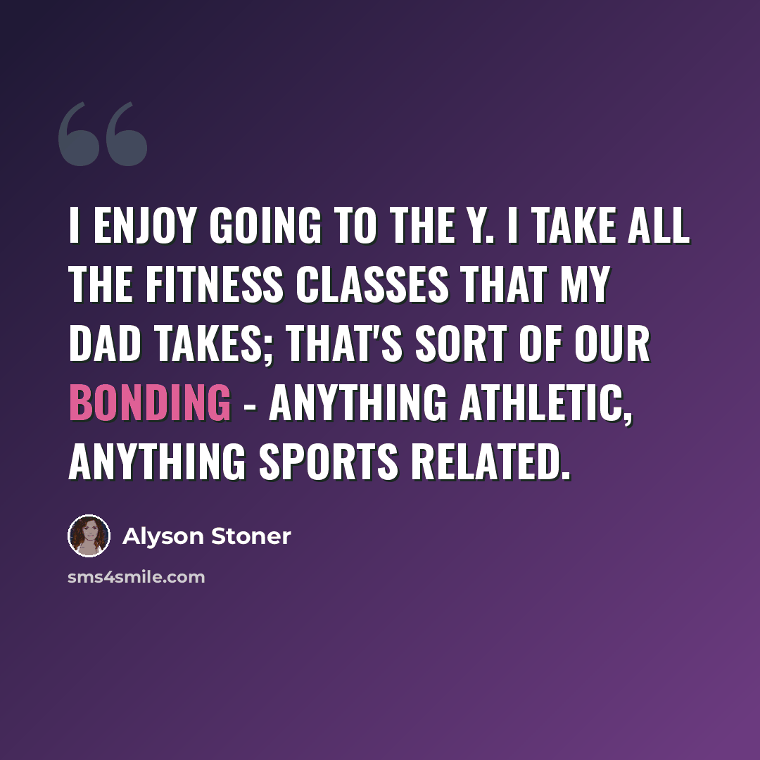 “I enjoy going to the Y. I take all the fitness classes that my dad takes; that's sort of our bonding - anything athletic, anything sports related.” quote by Alyson Stoner