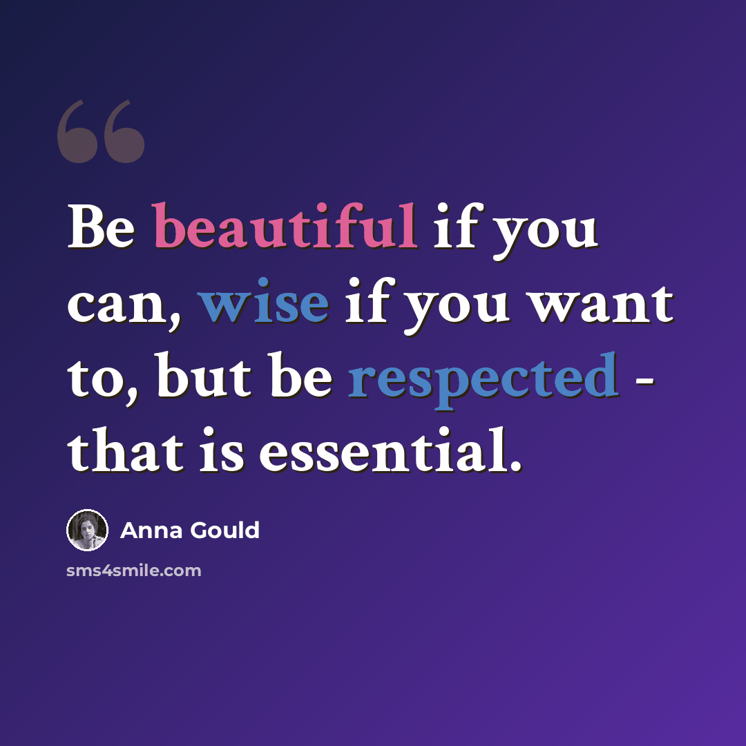 “Be beautiful if you can, wise if you want to, but be respected - that is essential.” quote by Anna Gould