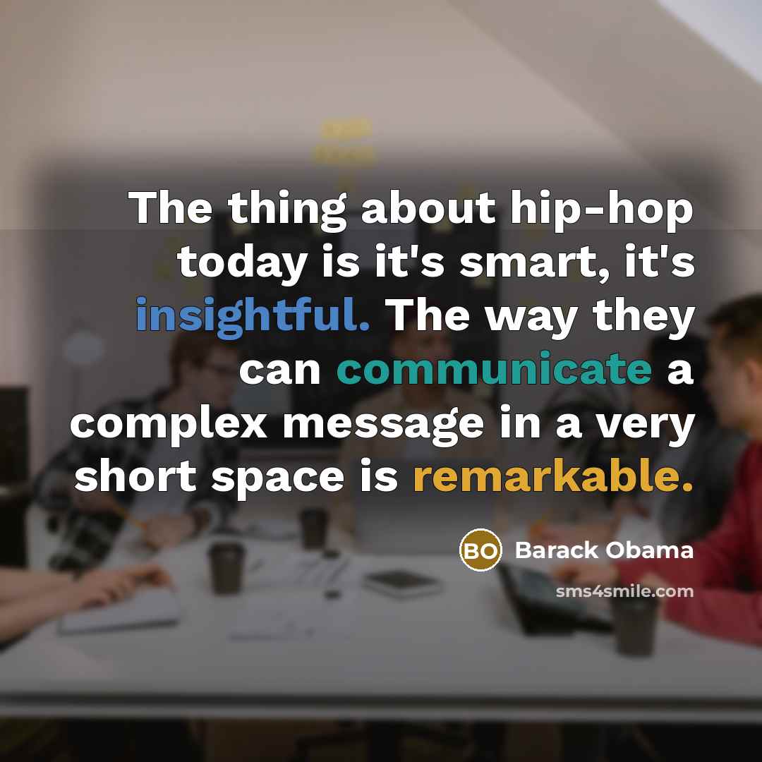 “The thing about hip-hop today is it's smart, it's insightful. The way they can communicate a complex message in a very short space is remarkable.” quote by Barack Obama