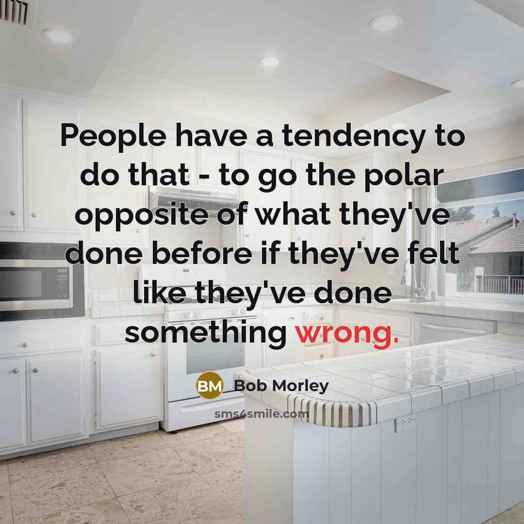 “People have a tendency to do that - to go the polar opposite of what they've done before if they've felt like they've done something wrong.” quote by Bob Morley
