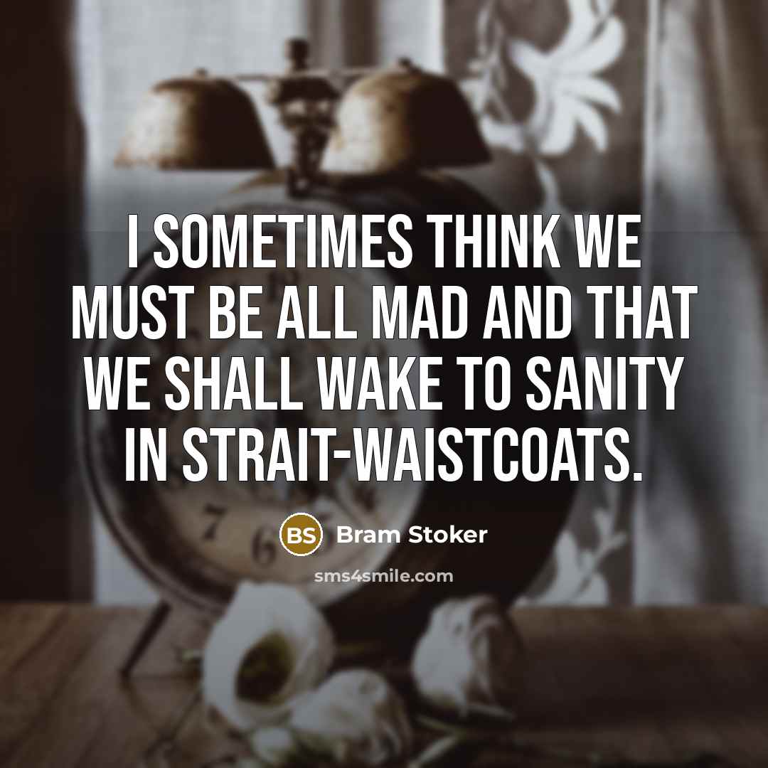 “I sometimes think we must be all mad and that we shall wake to sanity in strait-waistcoats.” quote by Bram Stoker