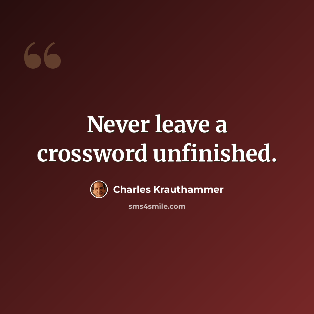 “Never leave a crossword unfinished.” quote by Charles Krauthammer
