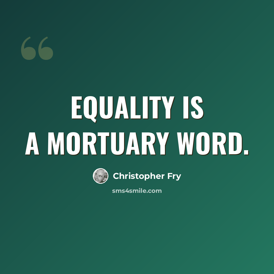 “Equality is a mortuary word.” quote by Christopher Fry