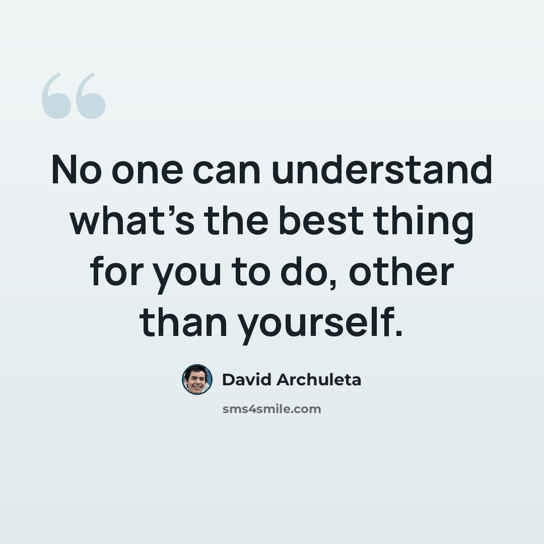 “No one can understand what’s the best thing for you to do, other than yourself.” quote by David Archuleta