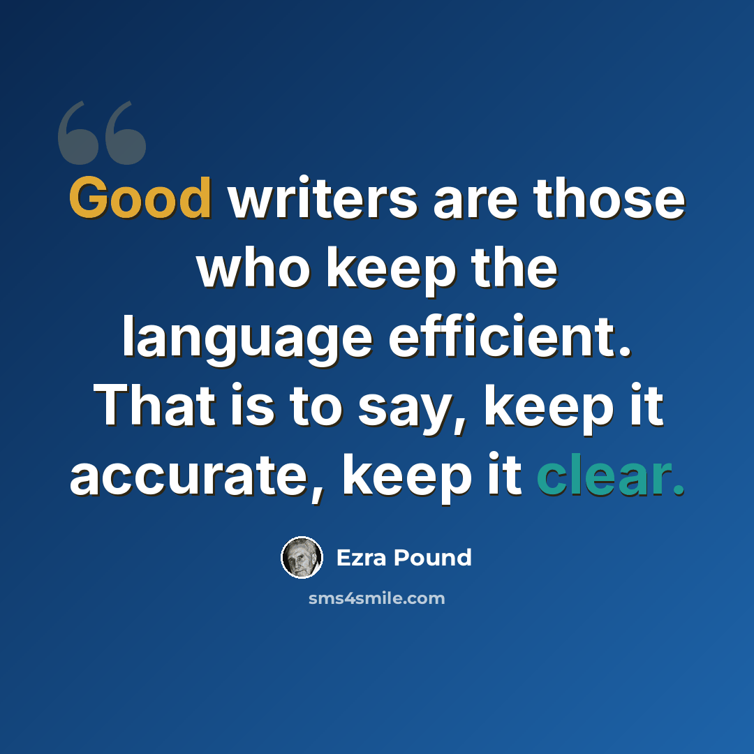 “Good writers are those who keep the language efficient. That is to say, keep it accurate, keep it clear.” quote by Ezra Pound