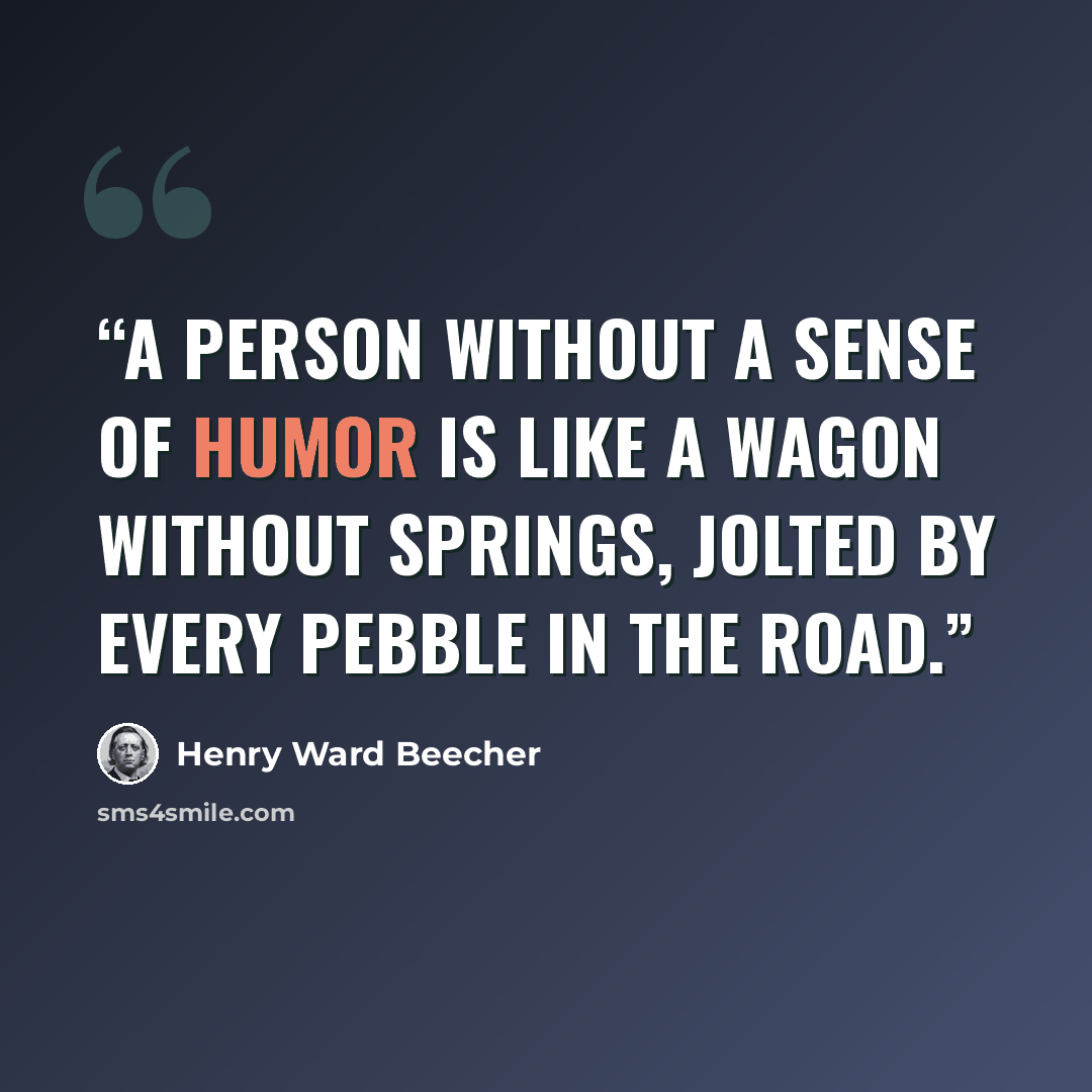 “A person without a sense of humor is like a wagon without springs, jolted by every pebble in the road.” quote by Henry Ward Beecher