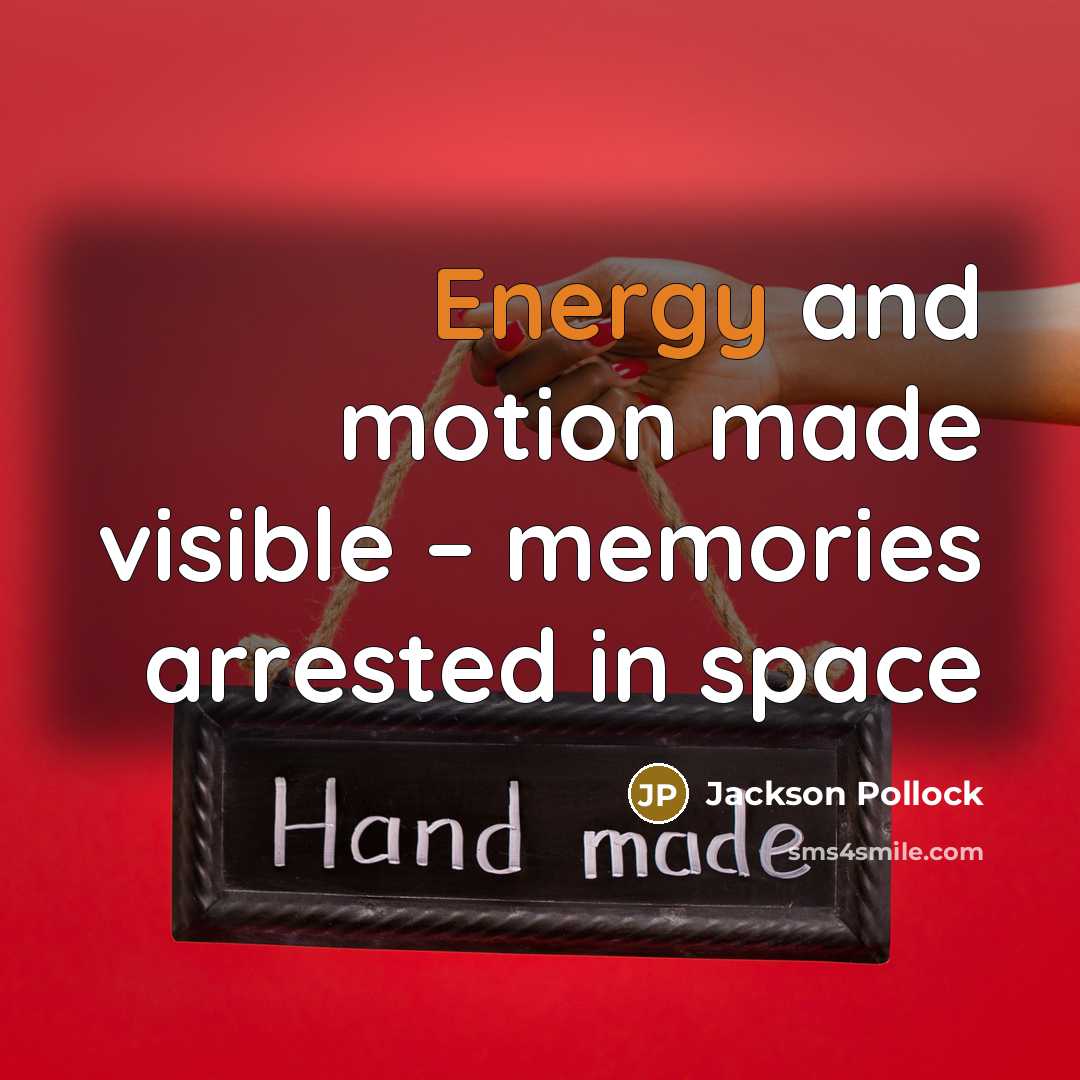 “Energy and motion made visible – memories arrested in space” quote by Jackson Pollock