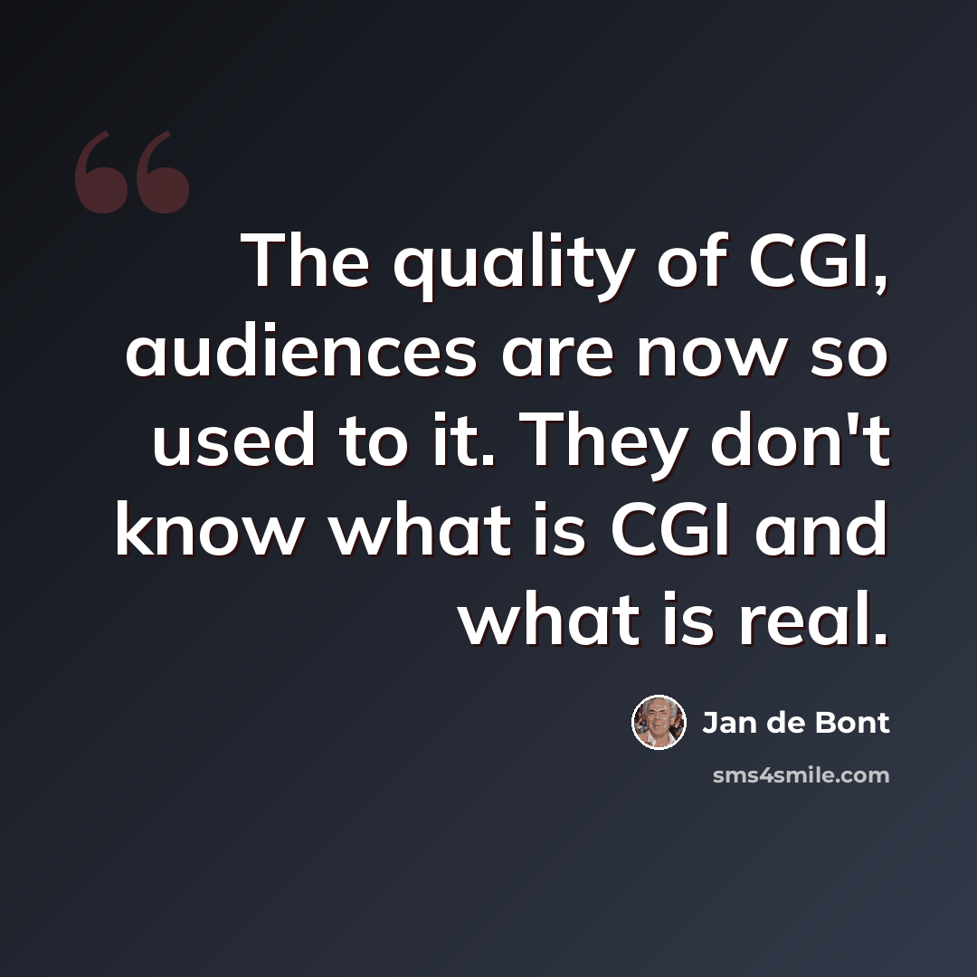 “The quality of CGI, audiences are now so used to it. They don't know what is CGI and what is real.” quote by Jan de Bont