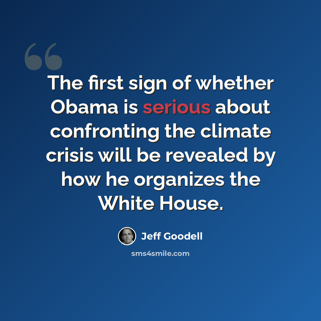 “The first sign of whether Obama is serious about confronting the climate crisis will be revealed by how he organizes the White House.” quote by Jeff Goodell