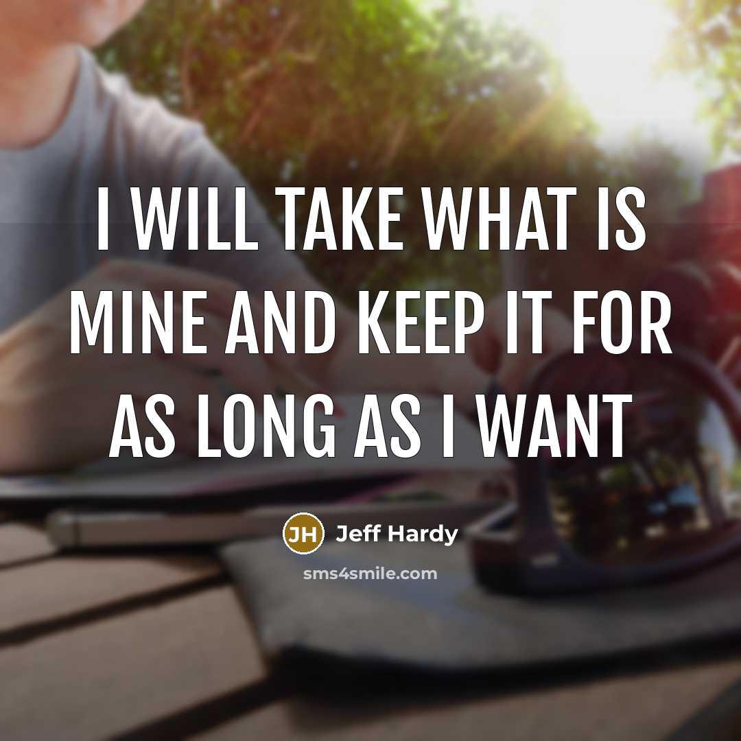 “I will take what is mine and keep it for as long as i want” quote by Jeff Hardy