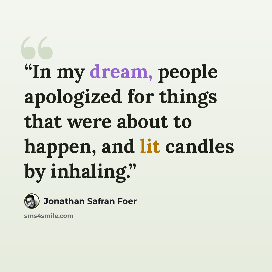 “In my dream, people apologized for things that were about to happen, and lit candles by inhaling.” quote by Jonathan Safran Foer