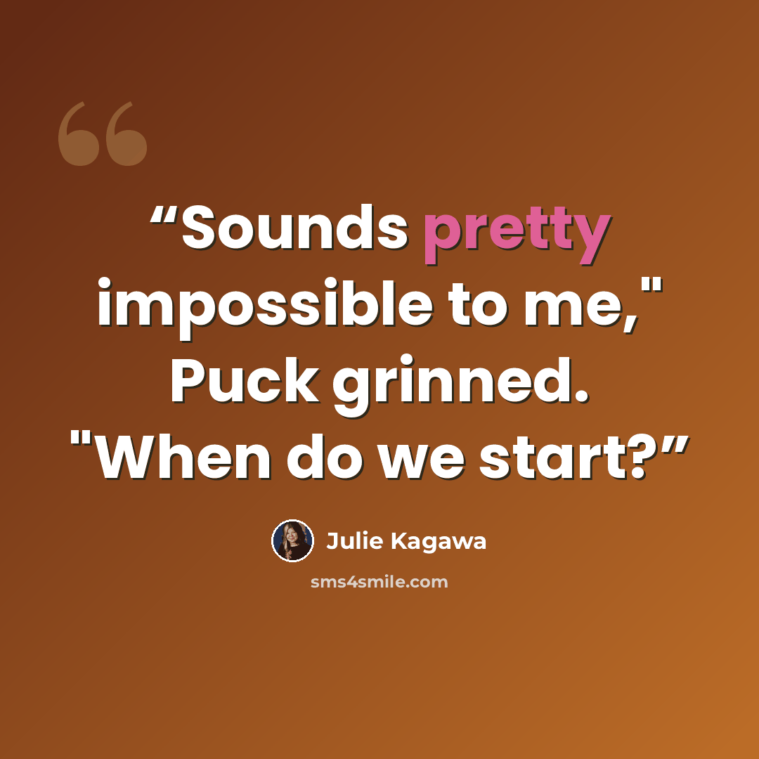 “Sounds pretty impossible to me," Puck grinned. "When do we start?” quote by Julie Kagawa