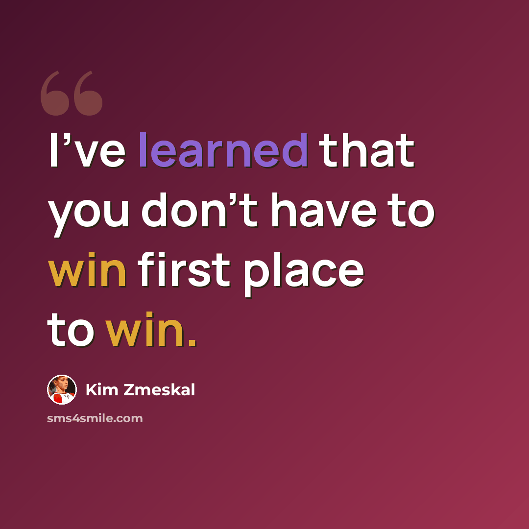 “I've learned that you don't have to win first place to win.” quote by Kim Zmeskal