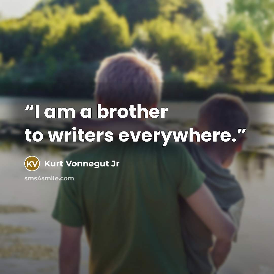 “I am a brother to writers everywhere.” quote by Kurt Vonnegut Jr