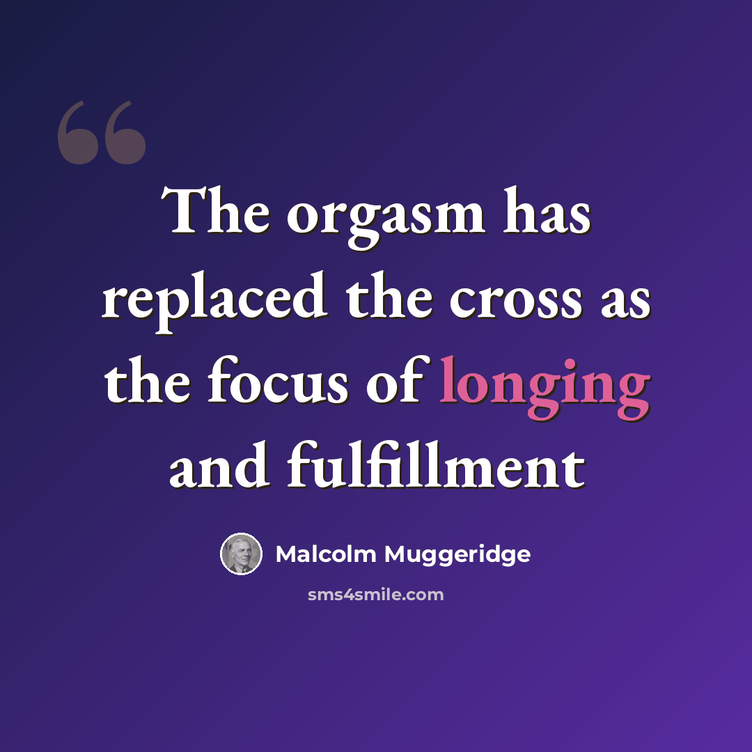 “The orgasm has replaced the cross as the focus of longing and fulfillment” quote by Malcolm Muggeridge