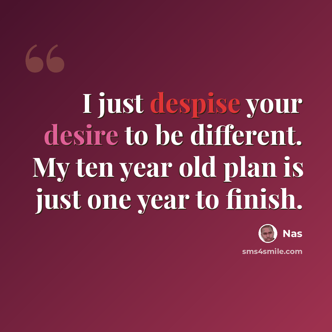 “I just despise your desire to be different. My ten year old plan is just one year to finish.” quote by Nas