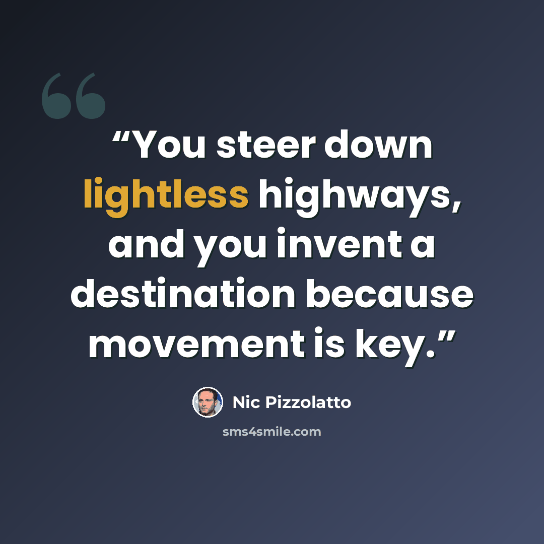 “You steer down lightless highways, and you invent a destination because movement is key.” quote by Nic Pizzolatto