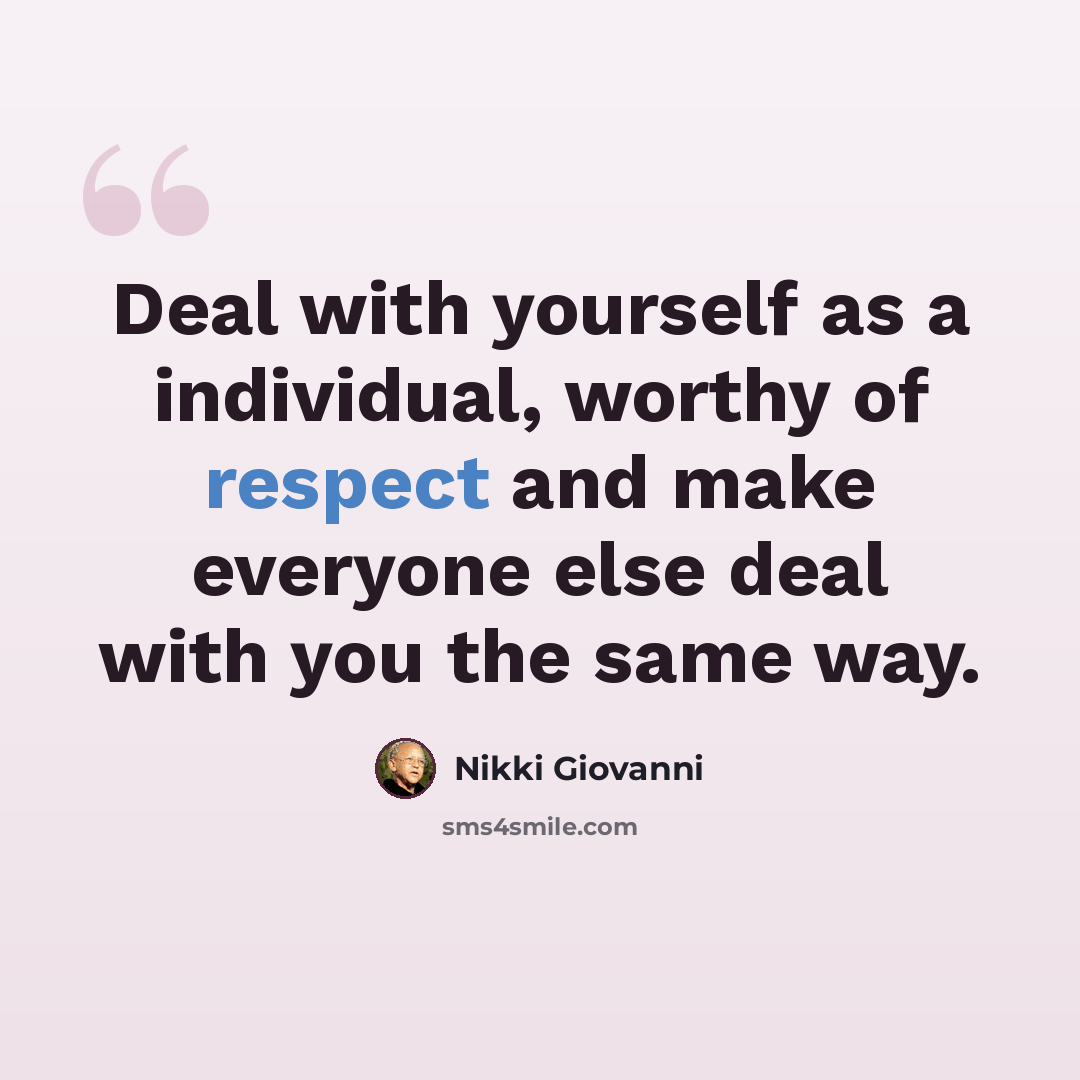 “Deal with yourself as a individual, worthy of respect and make everyone else deal with you the same way.” quote by Nikki Giovanni