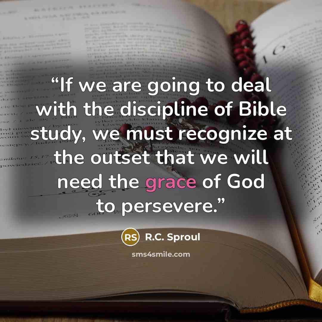 “If we are going to deal with the discipline of Bible study, we must recognize at the outset that we will need the grace of God to persevere.” quote by R.C. Sproul