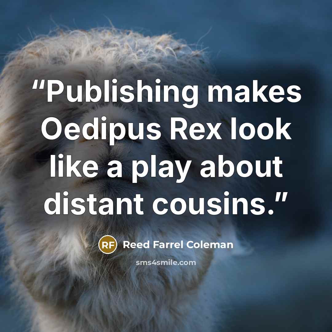 “Publishing makes Oedipus Rex look like a play about distant cousins.” quote by Reed Farrel Coleman
