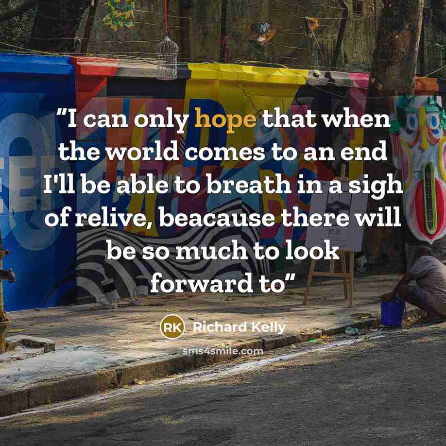 “I can only hope that when the world comes to an end I'll be able to breath in a sigh of relive, beacause there will be so much to look forward to” quote by Richard Kelly