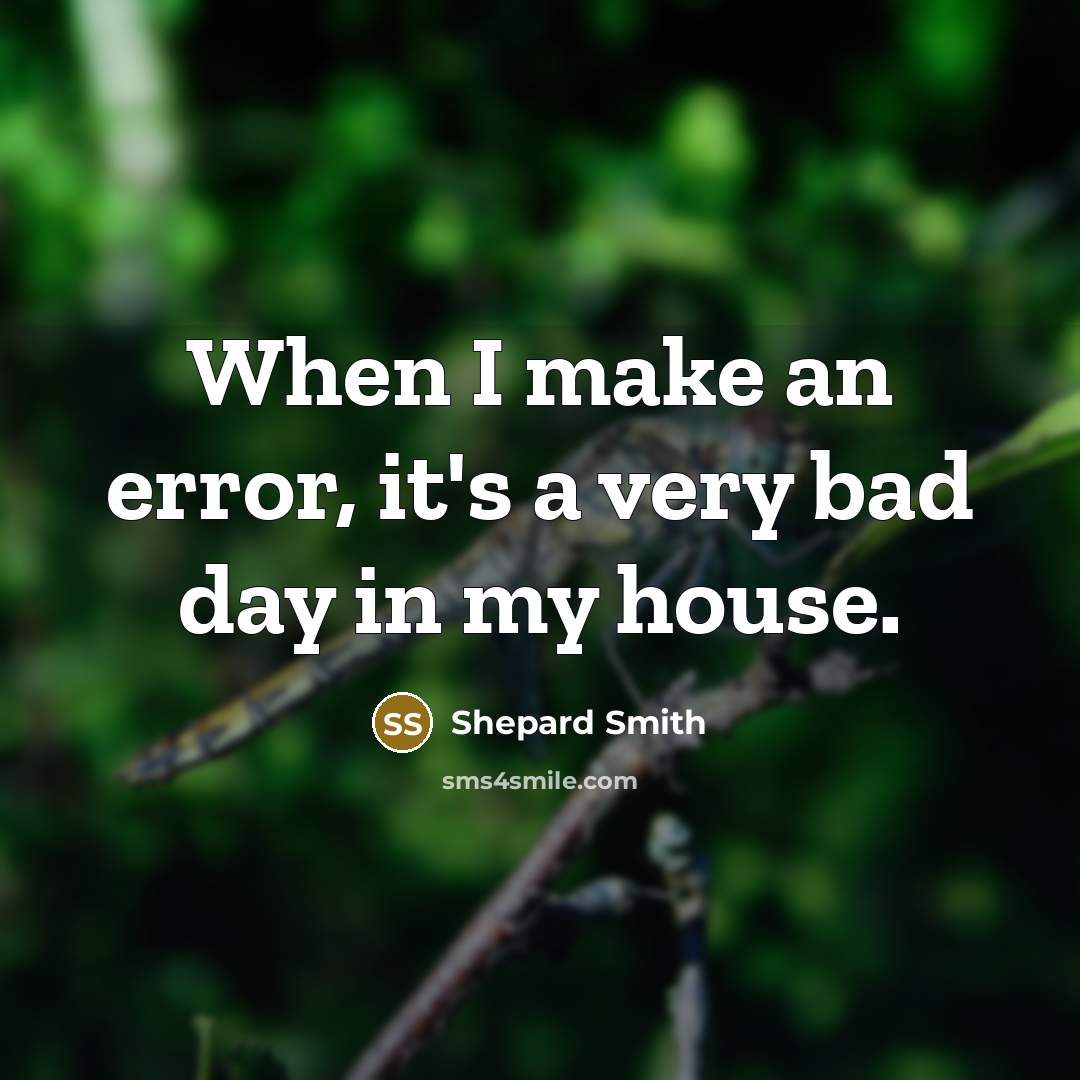 “When I make an error, it's a very bad day in my house.” quote by Shepard Smith
