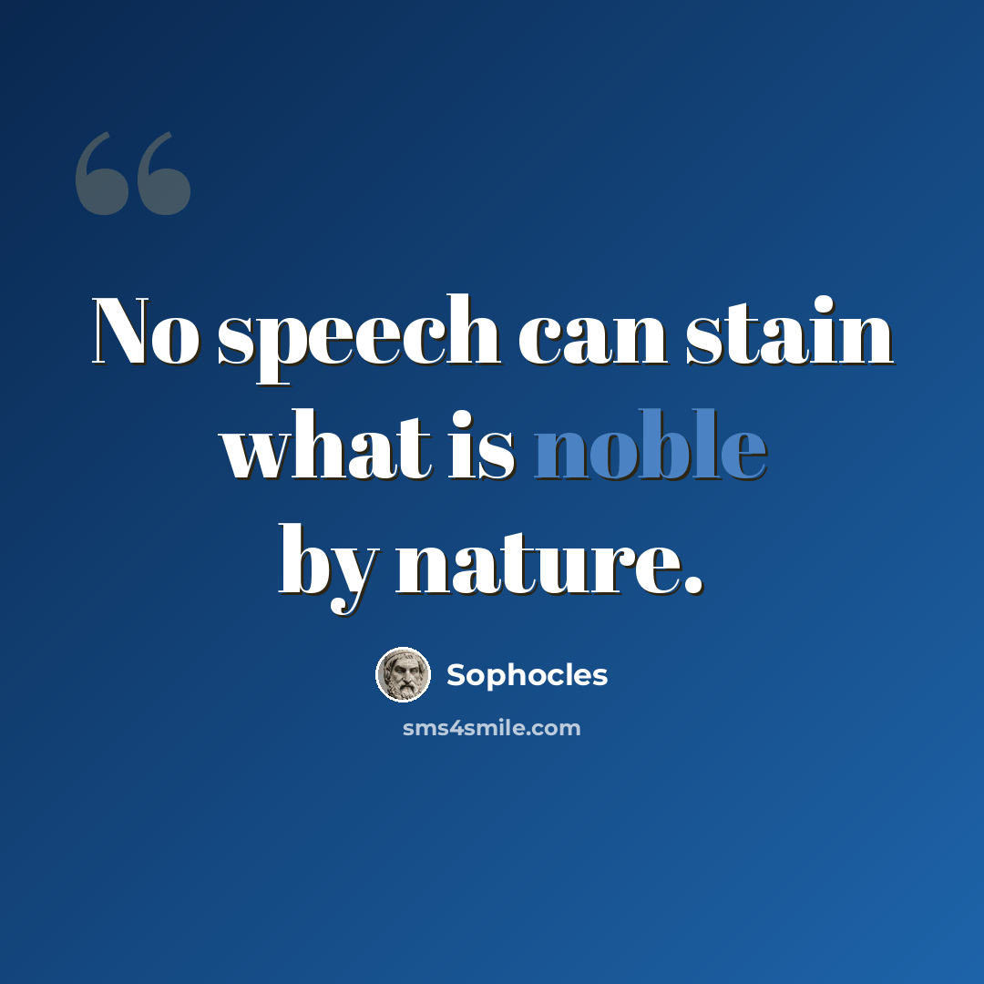 “No speech can stain what is noble by nature.” quote by Sophocles