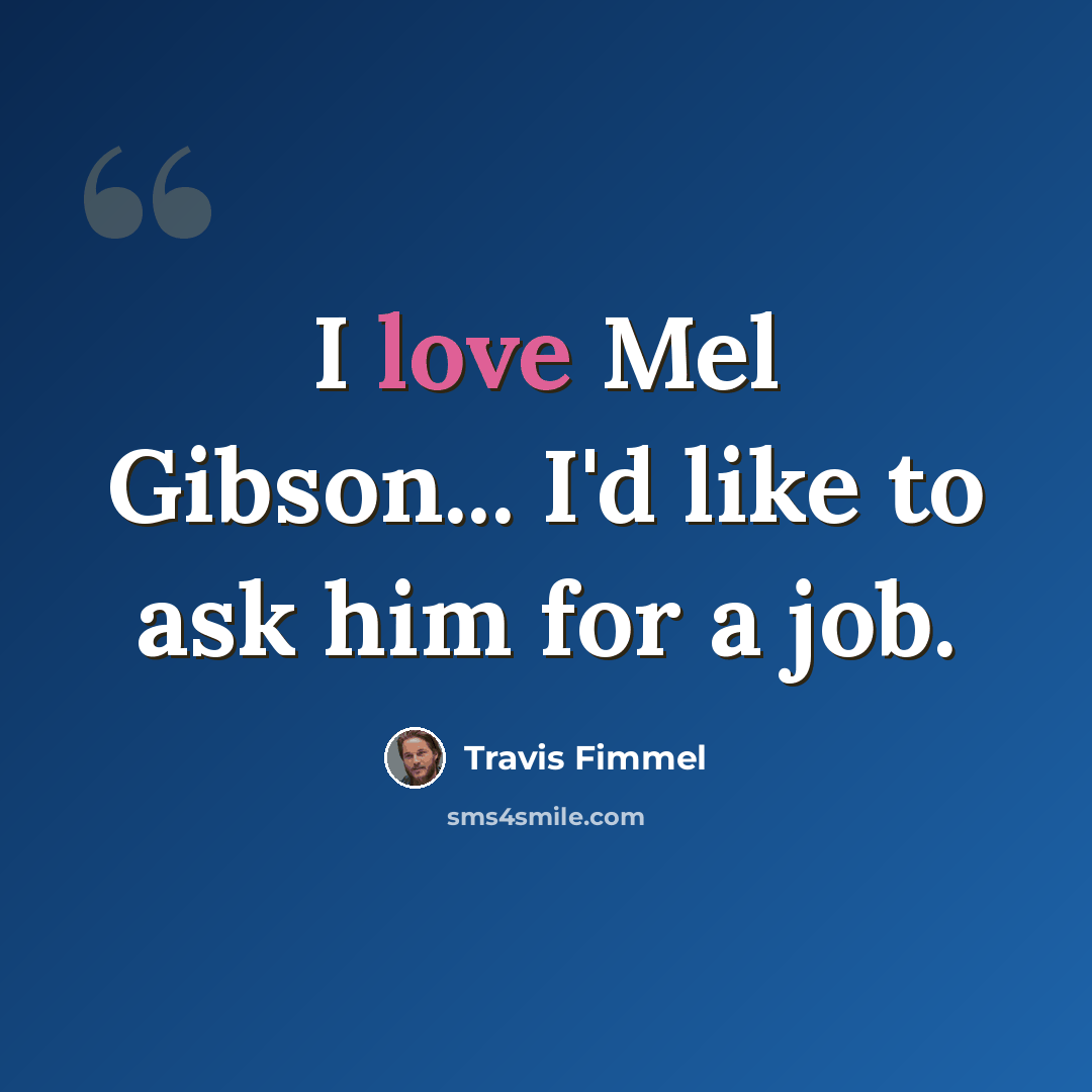 “I love Mel Gibson... I'd like to ask him for a job.” quote by Travis Fimmel