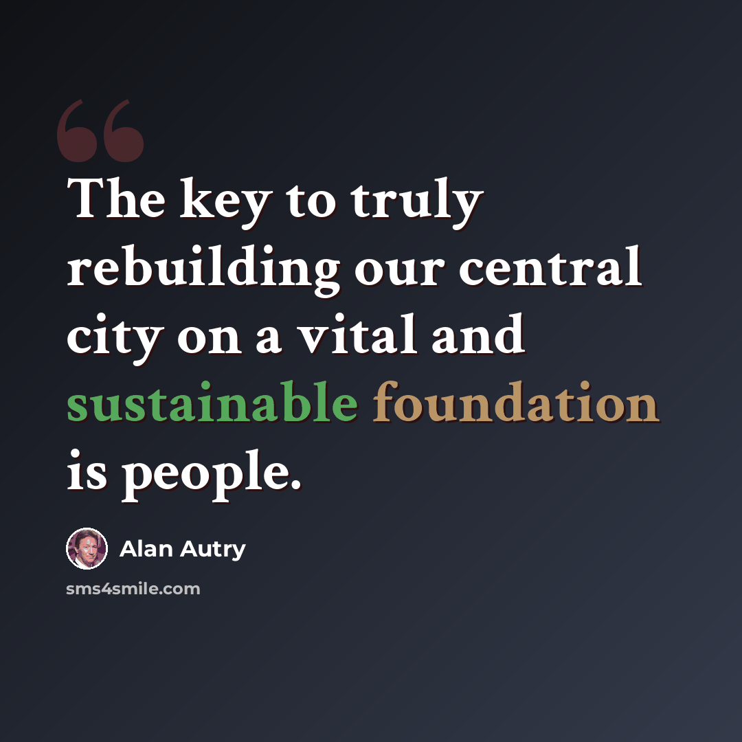 “The key to truly rebuilding our central city on a vital and sustainable foundation is people.” quote by Alan Autry