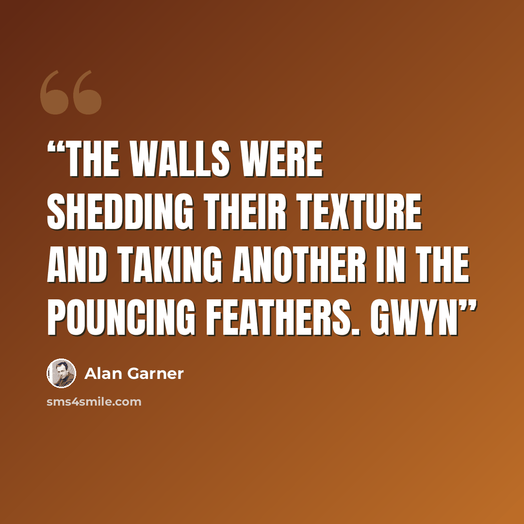 “The walls were shedding their texture and taking another in the pouncing feathers. Gwyn” quote by Alan Garner