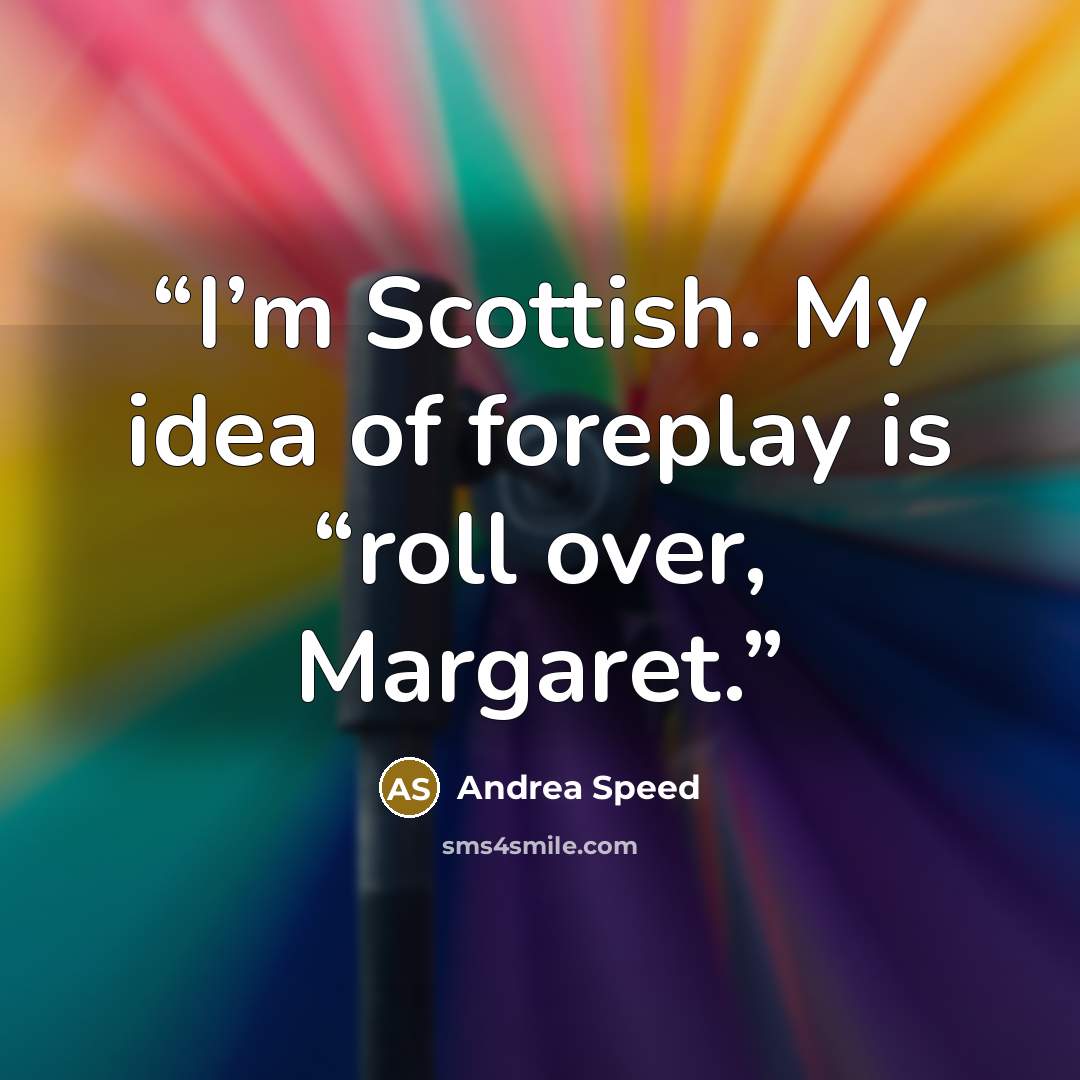 “I’m Scottish. My idea of foreplay is “roll over, Margaret.” quote by Andrea Speed