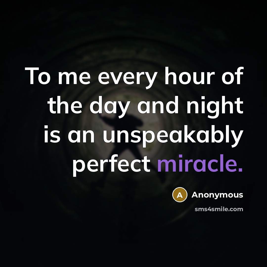 “To me every hour of the day and night is an unspeakably perfect miracle.” quote by Anonymous