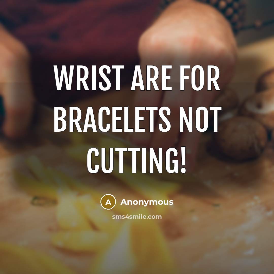 “Wrist are for bracelets not cutting!” quote by Anonymous
