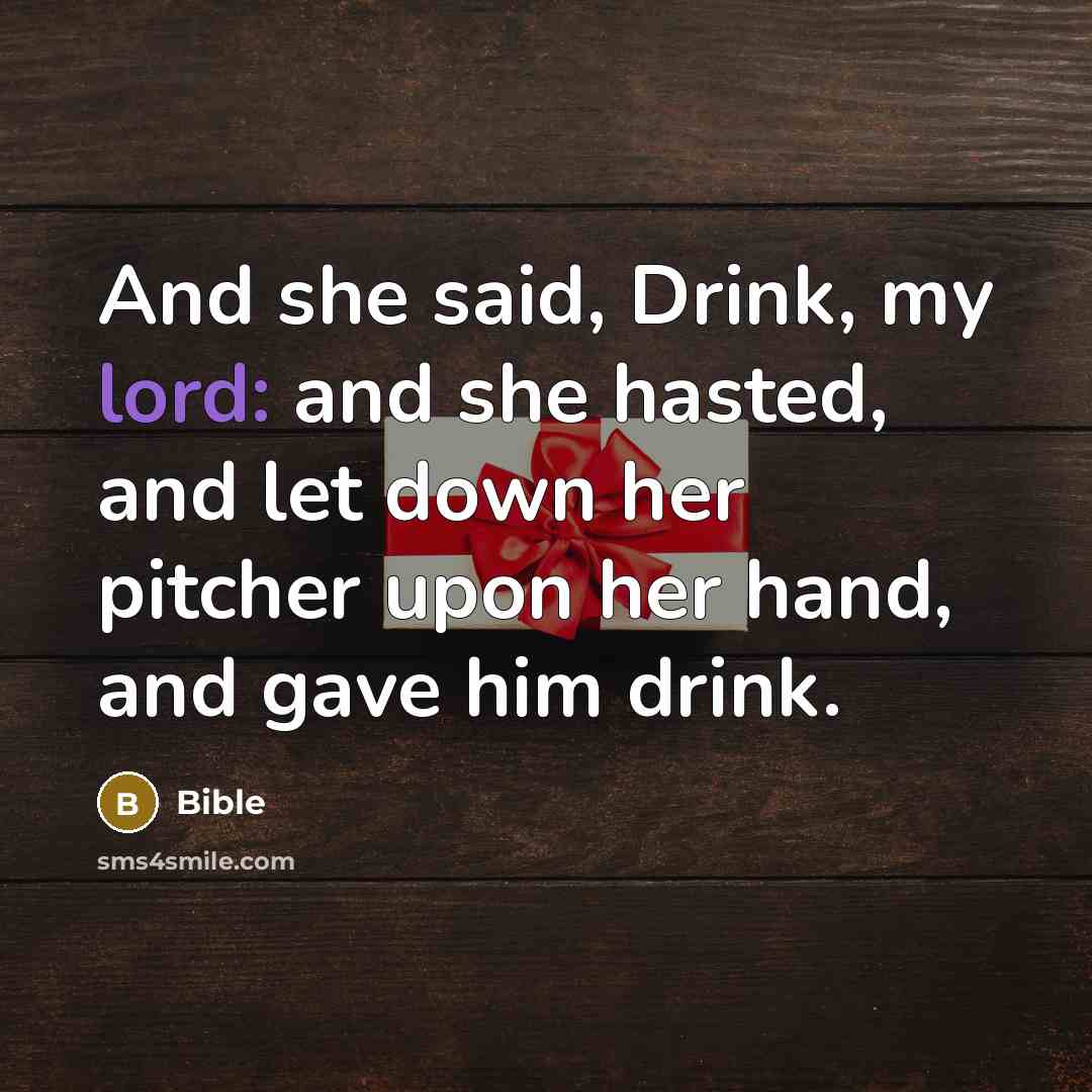 “And she said, Drink, my lord: and she hasted, and let down her pitcher upon her hand, and gave him drink.” quote by Bible